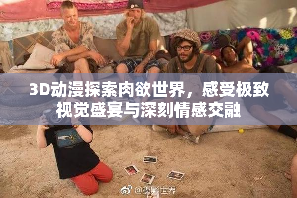 3D动漫探索肉欲世界，感受极致视觉盛宴与深刻情感交融
