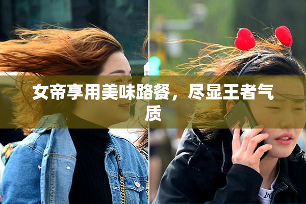 女帝享用美味路餐，尽显王者气质