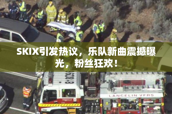SKIX引发热议，乐队新曲震撼曝光，粉丝狂欢！