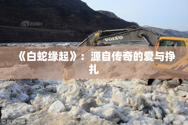 《白蛇缘起》：源自传奇的爱与挣扎