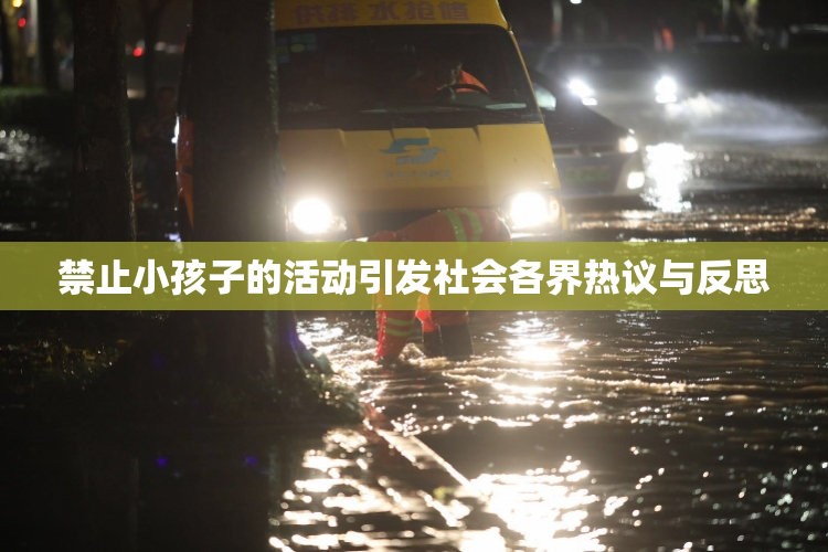 禁止小孩子的活动引发社会各界热议与反思