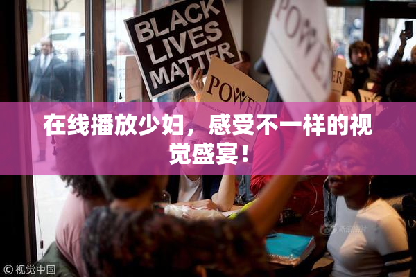 在线播放少妇，感受不一样的视觉盛宴！