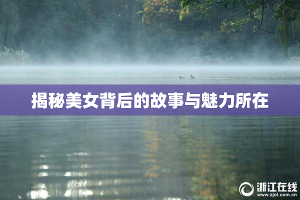 揭秘美女背后的故事与魅力所在
