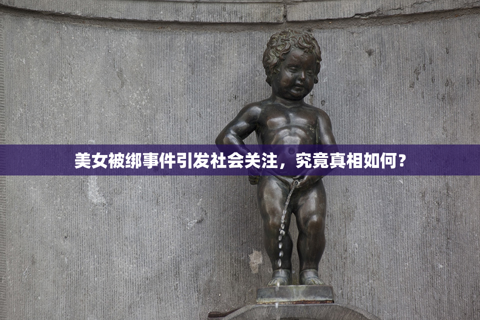 美女被绑事件引发社会关注，究竟真相如何？