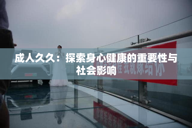 成人久久：探索身心健康的重要性与社会影响