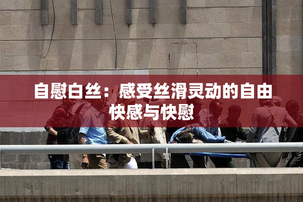 自慰白丝：感受丝滑灵动的自由快感与快慰