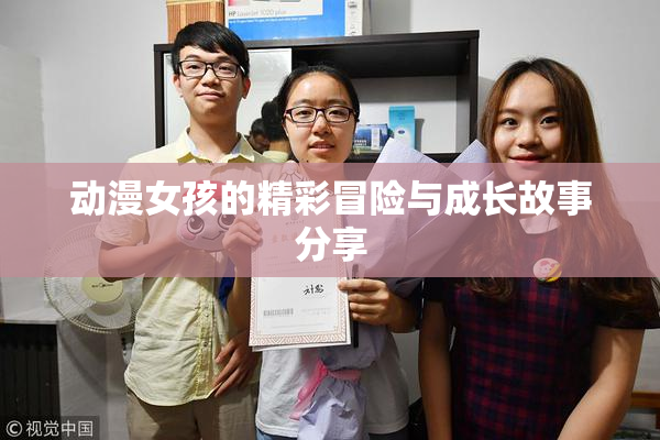 动漫女孩的精彩冒险与成长故事分享
