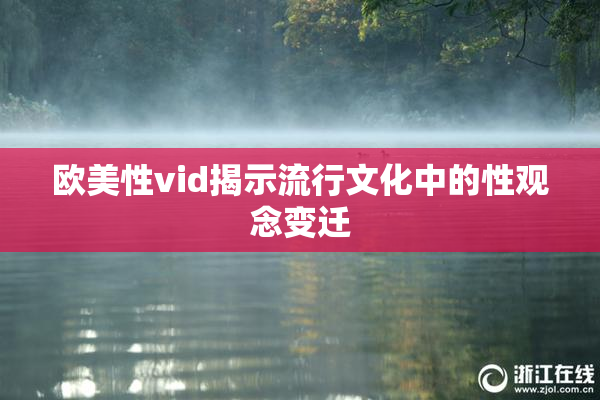 欧美性vid揭示流行文化中的性观念变迁