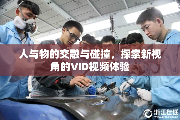 人与物的交融与碰撞，探索新视角的VID视频体验