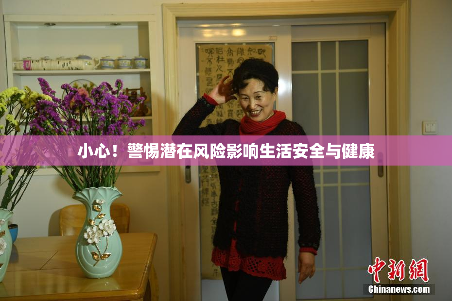 小心！警惕潜在风险影响生活安全与健康
