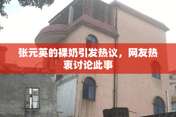 张元英的裸奶引发热议，网友热衷讨论此事