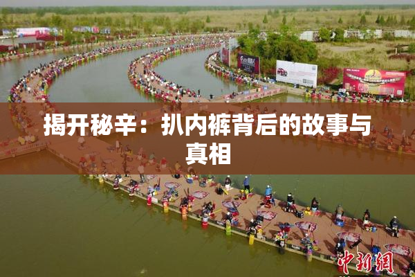 揭开秘辛：扒内裤背后的故事与真相