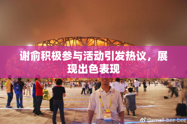 谢俞积极参与活动引发热议，展现出色表现