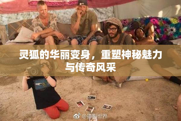 灵狐的华丽变身，重塑神秘魅力与传奇风采