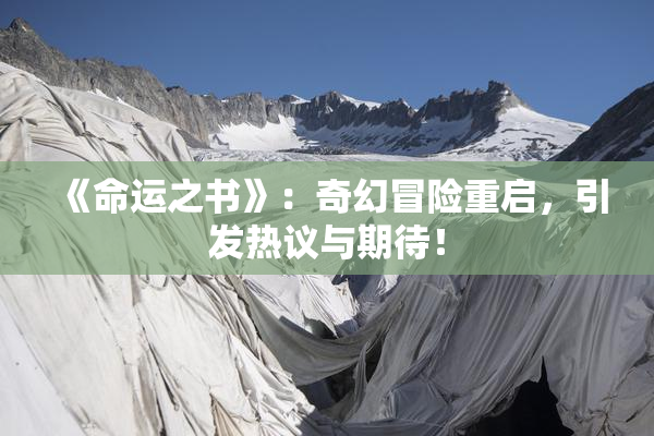 《命运之书》：奇幻冒险重启，引发热议与期待！