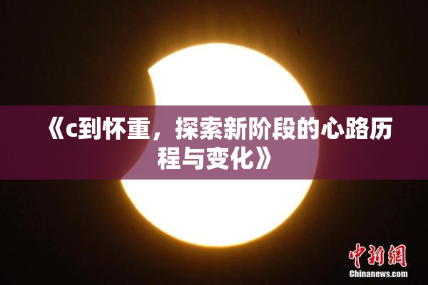 《c到怀重，探索新阶段的心路历程与变化》