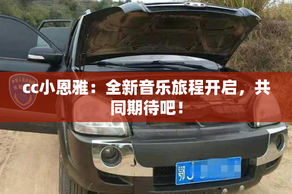 cc小恩雅：全新音乐旅程开启，共同期待吧！