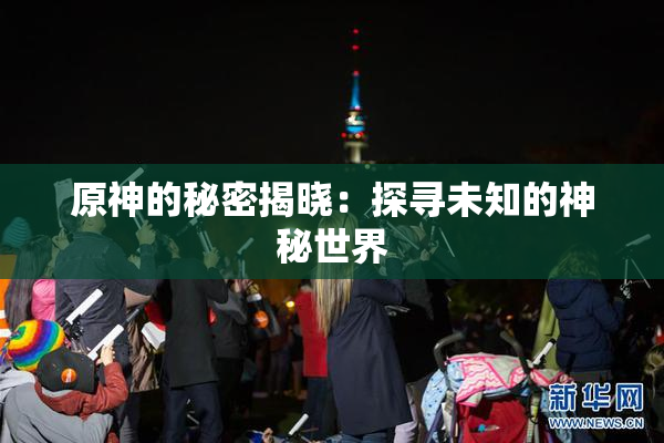 原神的秘密揭晓：探寻未知的神秘世界