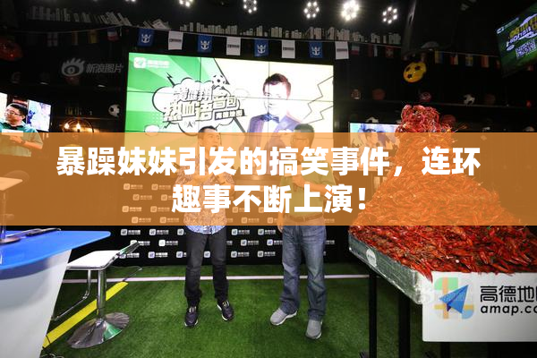 暴躁妹妹引发的搞笑事件，连环趣事不断上演！