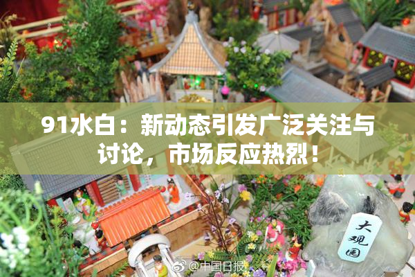 91水白：新动态引发广泛关注与讨论，市场反应热烈！