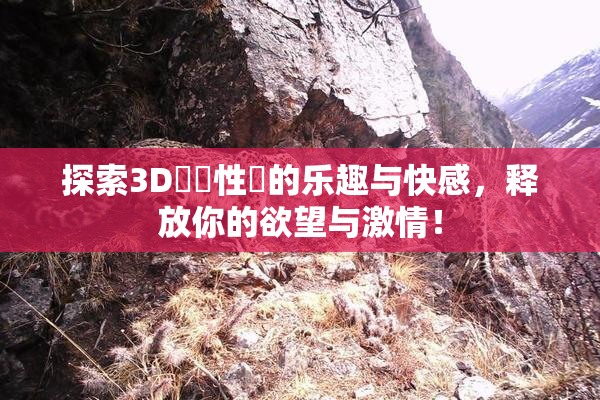 探索3D無碼性愛的乐趣与快感，释放你的欲望与激情！