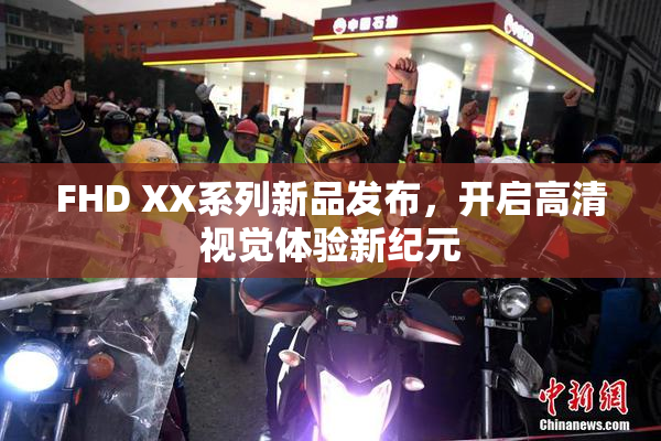 FHD XX系列新品发布，开启高清视觉体验新纪元
