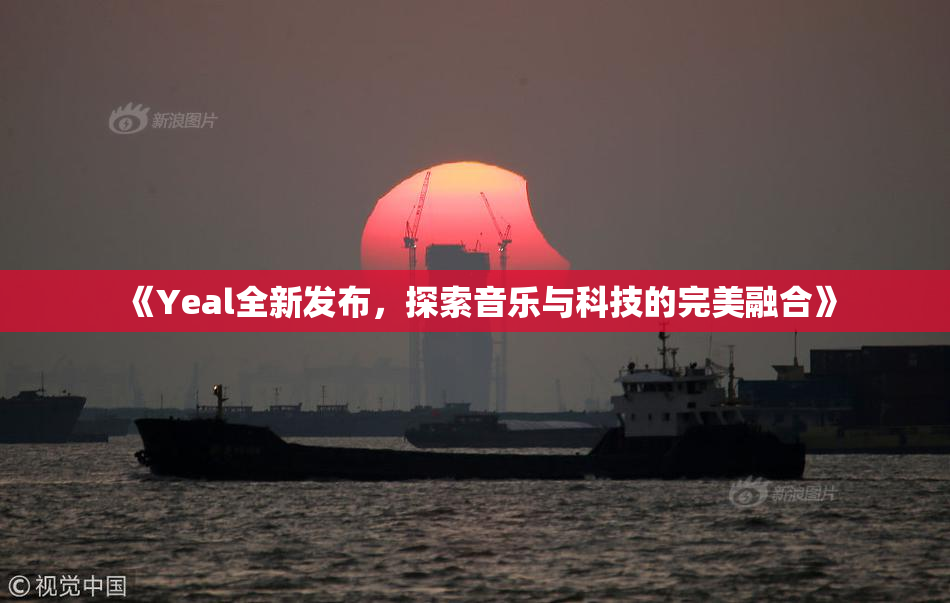 《Yeal全新发布，探索音乐与科技的完美融合》