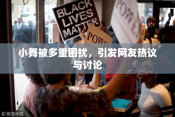 小舞被多重困扰，引发网友热议与讨论