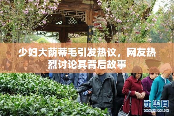 少妇大荫蒂毛引发热议，网友热烈讨论其背后故事