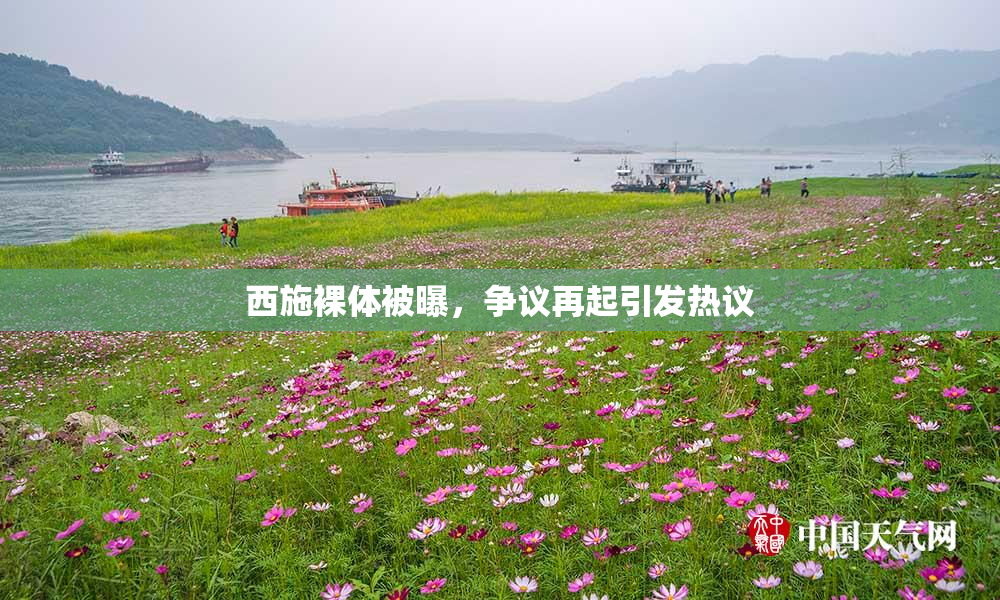 西施裸体被曝，争议再起引发热议