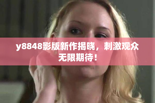 y8848影版新作揭晓，刺激观众无限期待！