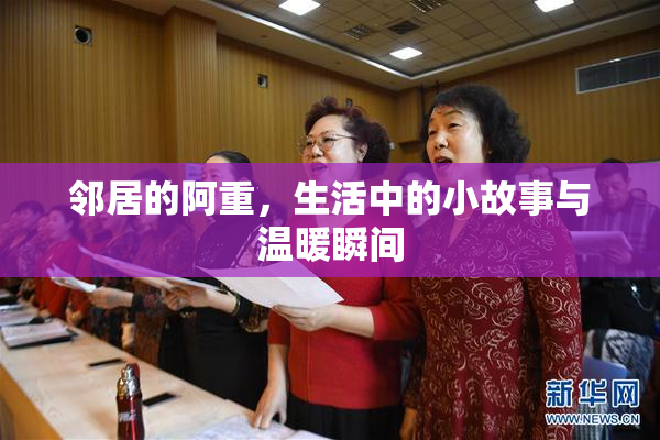 邻居的阿重，生活中的小故事与温暖瞬间