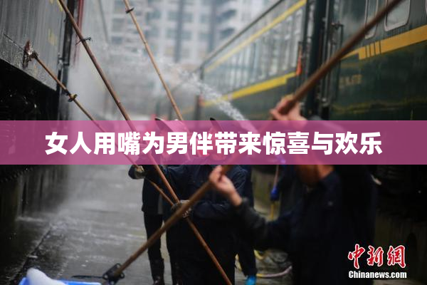 女人用嘴为男伴带来惊喜与欢乐