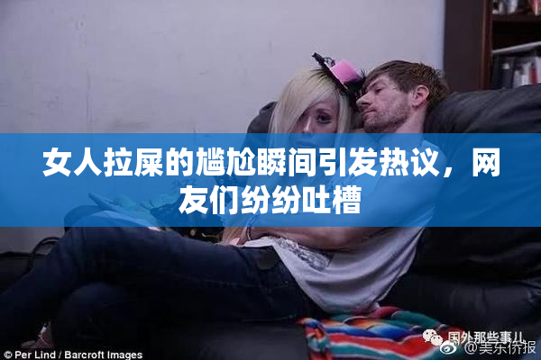 女人拉屎的尴尬瞬间引发热议，网友们纷纷吐槽