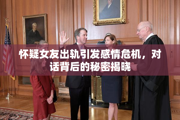 怀疑女友出轨引发感情危机，对话背后的秘密揭晓