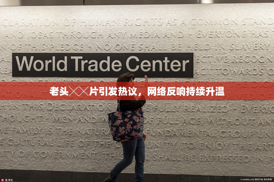 老头╳╳片引发热议，网络反响持续升温
