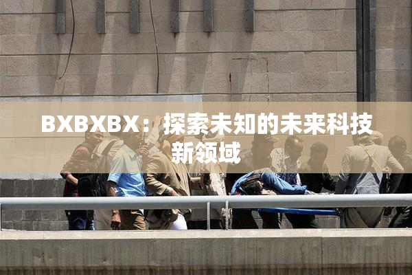 BXBXBX：探索未知的未来科技新领域