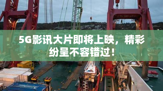5G影讯大片即将上映，精彩纷呈不容错过！