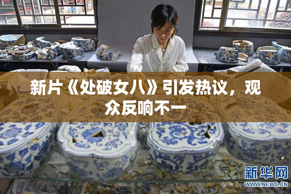 新片《处破女八》引发热议，观众反响不一