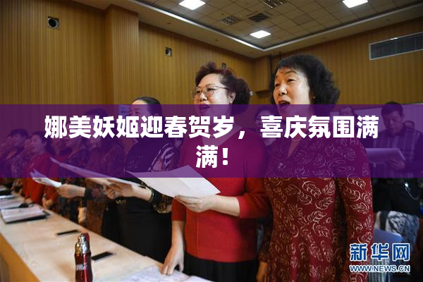 娜美妖姬迎春贺岁，喜庆氛围满满！