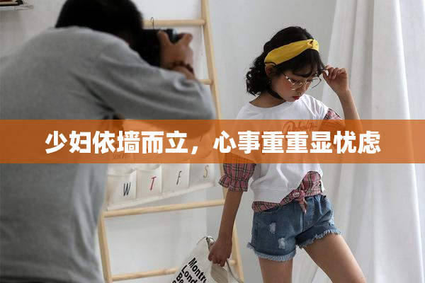 少妇依墙而立，心事重重显忧虑