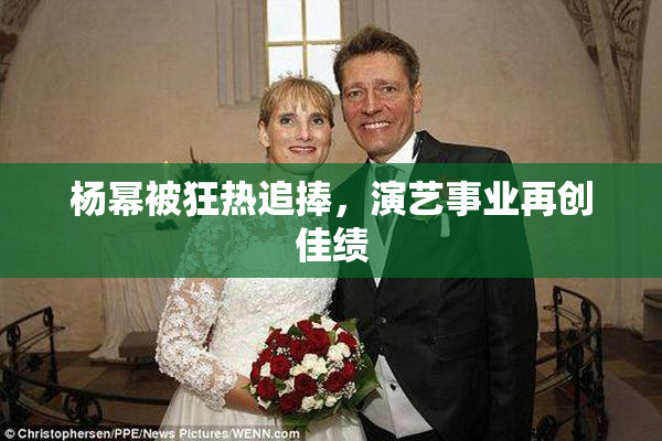 杨幂被狂热追捧，演艺事业再创佳绩