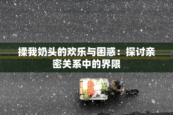 揉我奶头的欢乐与困惑：探讨亲密关系中的界限