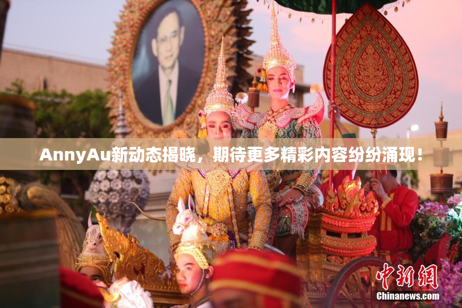 AnnyAu新动态揭晓，期待更多精彩内容纷纷涌现！