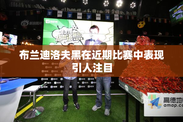 布兰迪洛夫黑在近期比赛中表现引人注目
