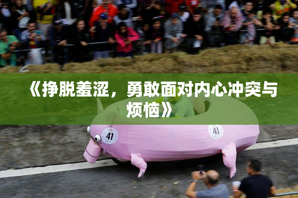 《挣脱羞涩，勇敢面对内心冲突与烦恼》