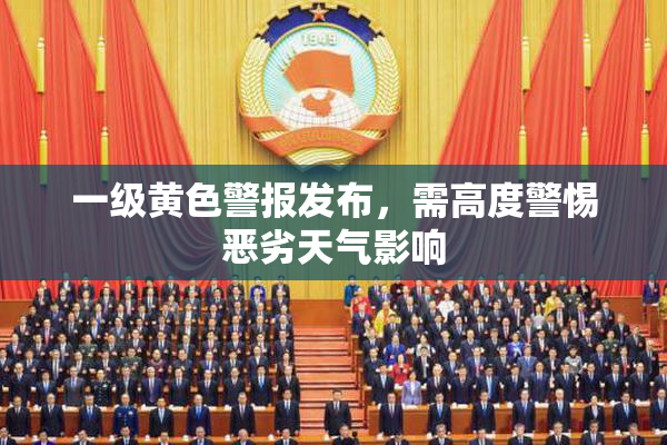 一级黄色警报发布，需高度警惕恶劣天气影响