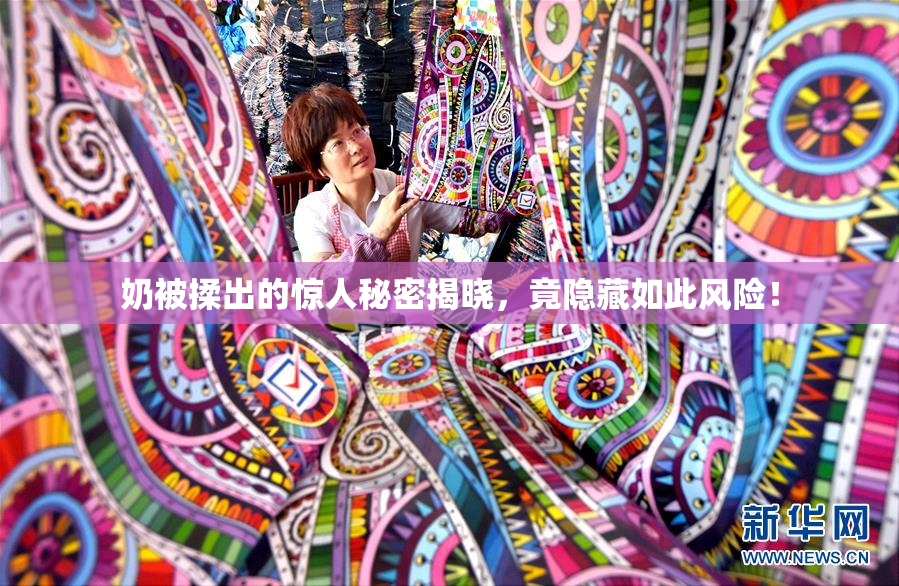 奶被揉出的惊人秘密揭晓，竟隐藏如此风险！