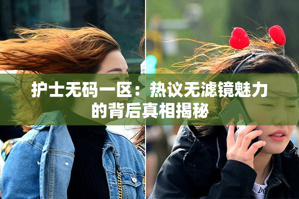护士无码一区：热议无滤镜魅力的背后真相揭秘