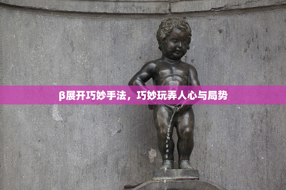 β展开巧妙手法，巧妙玩弄人心与局势